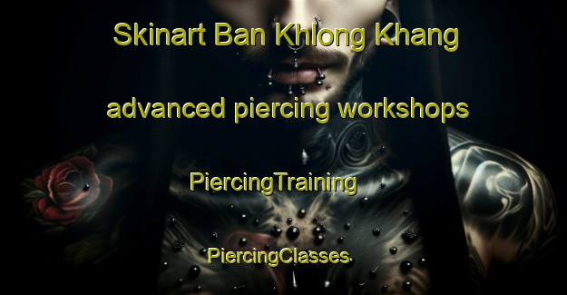 Skinart Ban Khlong Khang advanced piercing workshops | PiercingTraining | PiercingClasses | SkinartTraining-Thailand