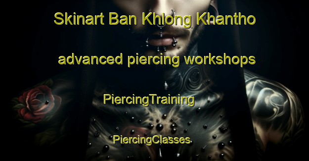Skinart Ban Khlong Khantho advanced piercing workshops | PiercingTraining | PiercingClasses | SkinartTraining-Thailand