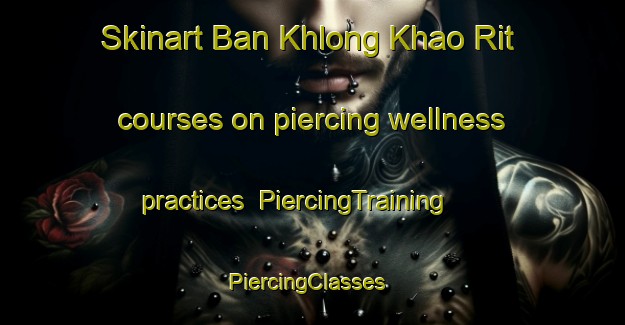 Skinart Ban Khlong Khao Rit courses on piercing wellness practices | PiercingTraining | PiercingClasses | SkinartTraining-Thailand