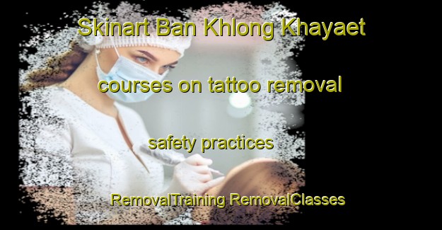 Skinart Ban Khlong Khayaet courses on tattoo removal safety practices | #RemovalTraining #RemovalClasses #SkinartTraining-Thailand