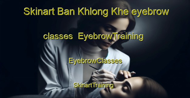 Skinart Ban Khlong Khe eyebrow classes | EyebrowTraining | EyebrowClasses | SkinartTraining-Thailand