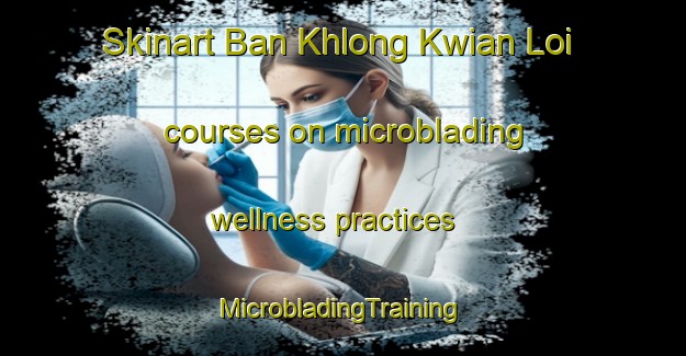 Skinart Ban Khlong Kwian Loi courses on microblading wellness practices | #MicrobladingTraining #MicrobladingClasses #SkinartTraining-Thailand