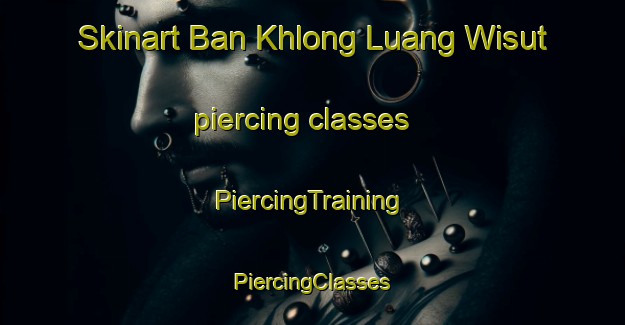 Skinart Ban Khlong Luang Wisut piercing classes | #PiercingTraining #PiercingClasses #SkinartTraining-Thailand