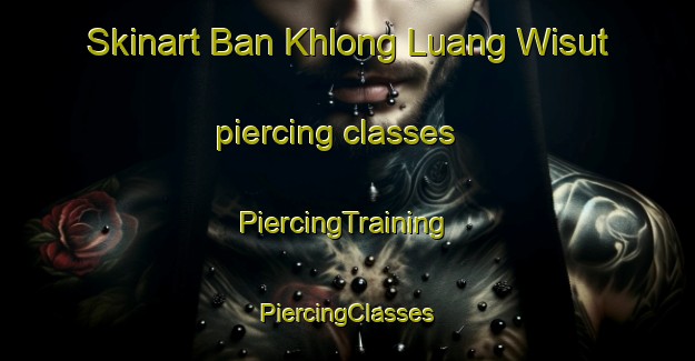 Skinart Ban Khlong Luang Wisut piercing classes | #PiercingTraining #PiercingClasses #SkinartTraining-Thailand