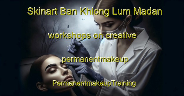 Skinart Ban Khlong Lum Madan workshops on creative permanentmakeup | PermanentmakeupTraining | PermanentmakeupClasses | SkinartTraining-Thailand