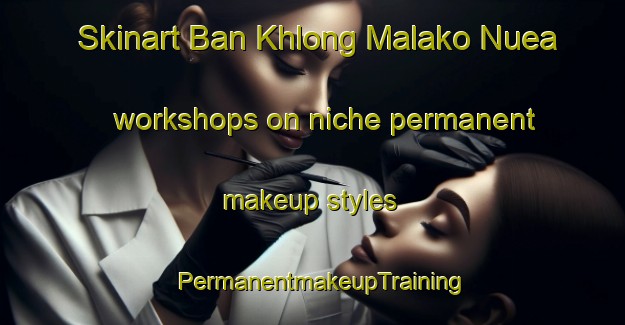 Skinart Ban Khlong Malako Nuea workshops on niche permanent makeup styles | PermanentmakeupTraining | PermanentmakeupClasses | SkinartTraining-Thailand