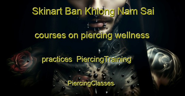 Skinart Ban Khlong Nam Sai courses on piercing wellness practices | PiercingTraining | PiercingClasses | SkinartTraining-Thailand