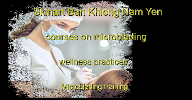 Skinart Ban Khlong Nam Yen courses on microblading wellness practices | #MicrobladingTraining #MicrobladingClasses #SkinartTraining-Thailand