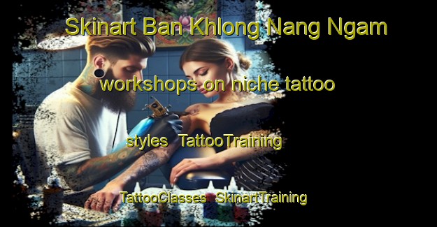 Skinart Ban Khlong Nang Ngam workshops on niche tattoo styles | TattooTraining | TattooClasses | SkinartTraining-Thailand