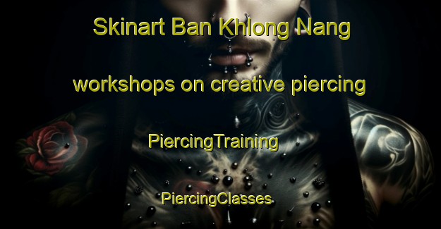 Skinart Ban Khlong Nang workshops on creative piercing | PiercingTraining | PiercingClasses | SkinartTraining-Thailand
