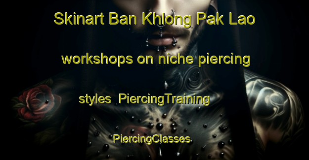 Skinart Ban Khlong Pak Lao workshops on niche piercing styles | PiercingTraining | PiercingClasses | SkinartTraining-Thailand