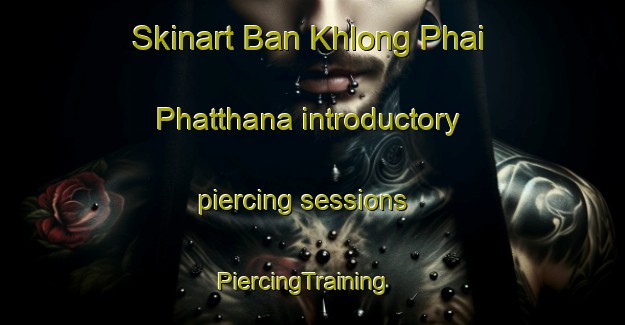 Skinart Ban Khlong Phai Phatthana introductory piercing sessions | PiercingTraining | PiercingClasses | SkinartTraining-Thailand