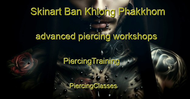 Skinart Ban Khlong Phakkhom advanced piercing workshops | PiercingTraining | PiercingClasses | SkinartTraining-Thailand