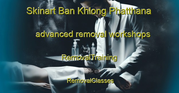Skinart Ban Khlong Phatthana advanced removal workshops | RemovalTraining | RemovalClasses | SkinartTraining-Thailand