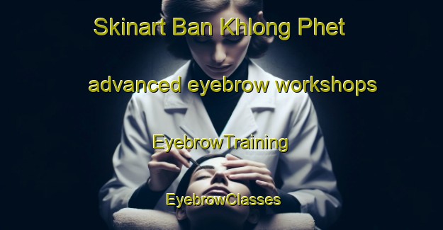 Skinart Ban Khlong Phet advanced eyebrow workshops | EyebrowTraining | EyebrowClasses | SkinartTraining-Thailand