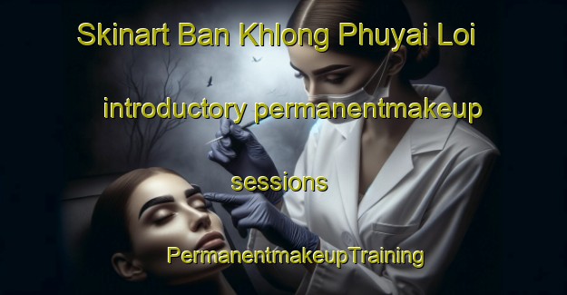 Skinart Ban Khlong Phuyai Loi introductory permanentmakeup sessions | #PermanentmakeupTraining #PermanentmakeupClasses #SkinartTraining-Thailand