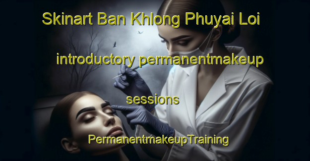 Skinart Ban Khlong Phuyai Loi introductory permanentmakeup sessions | PermanentmakeupTraining | PermanentmakeupClasses | SkinartTraining-Thailand