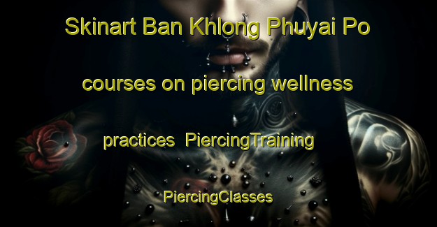 Skinart Ban Khlong Phuyai Po courses on piercing wellness practices | #PiercingTraining #PiercingClasses #SkinartTraining-Thailand