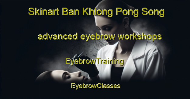 Skinart Ban Khlong Pong Song advanced eyebrow workshops | EyebrowTraining | EyebrowClasses | SkinartTraining-Thailand