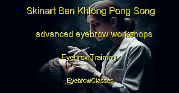 Skinart Ban Khlong Pong Song advanced eyebrow workshops | EyebrowTraining | EyebrowClasses | SkinartTraining-Thailand
