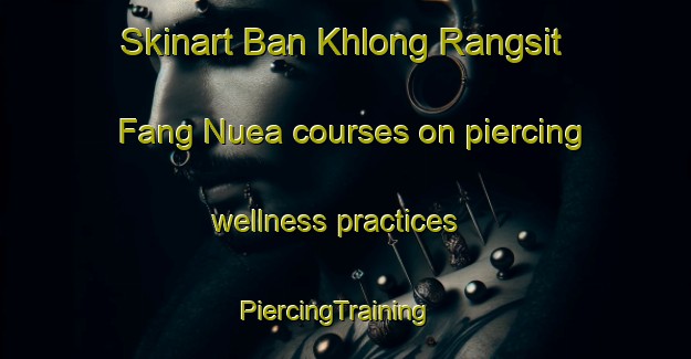 Skinart Ban Khlong Rangsit Fang Nuea courses on piercing wellness practices | PiercingTraining | PiercingClasses | SkinartTraining-Thailand