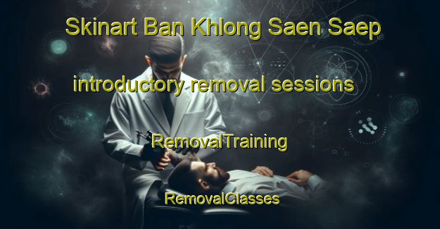 Skinart Ban Khlong Saen Saep introductory removal sessions | RemovalTraining | RemovalClasses | SkinartTraining-Thailand