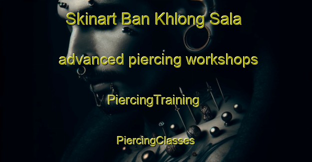 Skinart Ban Khlong Sala advanced piercing workshops | #PiercingTraining #PiercingClasses #SkinartTraining-Thailand