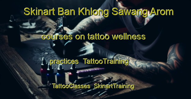 Skinart Ban Khlong Sawang Arom courses on tattoo wellness practices | TattooTraining | TattooClasses | SkinartTraining-Thailand
