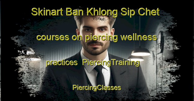 Skinart Ban Khlong Sip Chet courses on piercing wellness practices | #PiercingTraining #PiercingClasses #SkinartTraining-Thailand