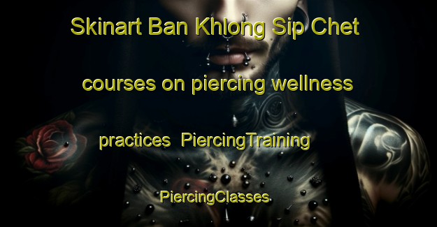 Skinart Ban Khlong Sip Chet courses on piercing wellness practices | PiercingTraining | PiercingClasses | SkinartTraining-Thailand