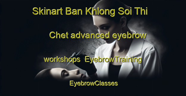 Skinart Ban Khlong Soi Thi Chet advanced eyebrow workshops | EyebrowTraining | EyebrowClasses | SkinartTraining-Thailand