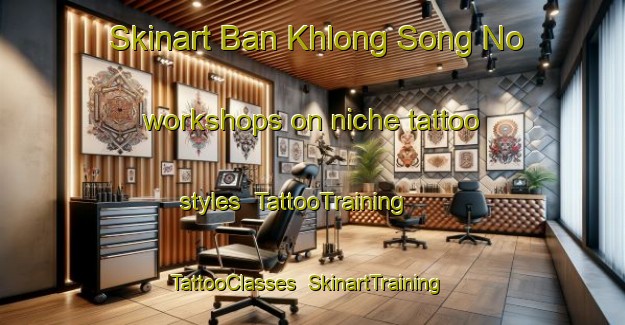 Skinart Ban Khlong Song No workshops on niche tattoo styles | TattooTraining | TattooClasses | SkinartTraining-Thailand