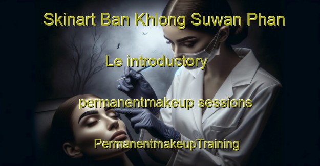 Skinart Ban Khlong Suwan Phan Le introductory permanentmakeup sessions | #PermanentmakeupTraining #PermanentmakeupClasses #SkinartTraining-Thailand