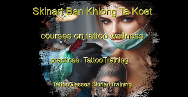 Skinart Ban Khlong Ta Koet courses on tattoo wellness practices | #TattooTraining #TattooClasses #SkinartTraining-Thailand