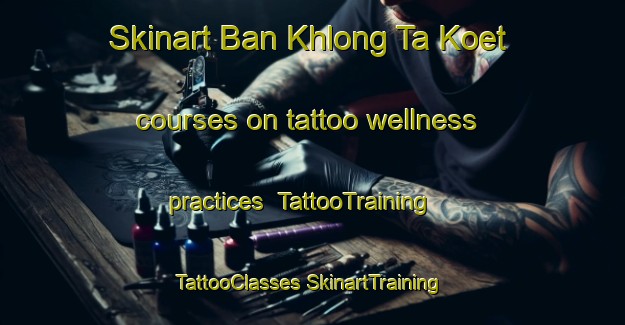 Skinart Ban Khlong Ta Koet courses on tattoo wellness practices | #TattooTraining #TattooClasses #SkinartTraining-Thailand