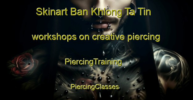 Skinart Ban Khlong Ta Tin workshops on creative piercing | PiercingTraining | PiercingClasses | SkinartTraining-Thailand