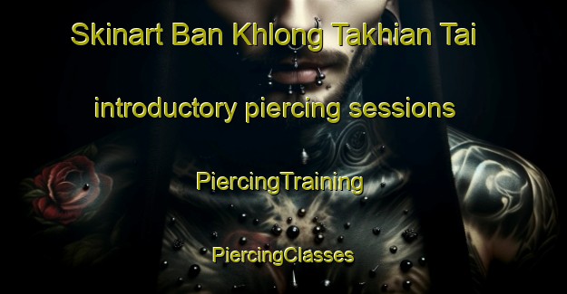 Skinart Ban Khlong Takhian Tai introductory piercing sessions | #PiercingTraining #PiercingClasses #SkinartTraining-Thailand