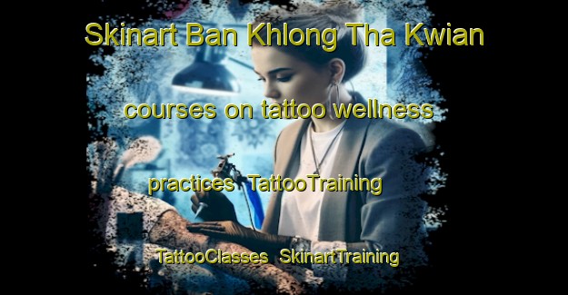 Skinart Ban Khlong Tha Kwian courses on tattoo wellness practices | TattooTraining | TattooClasses | SkinartTraining-Thailand