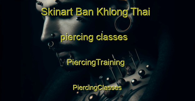 Skinart Ban Khlong Thai piercing classes | #PiercingTraining #PiercingClasses #SkinartTraining-Thailand