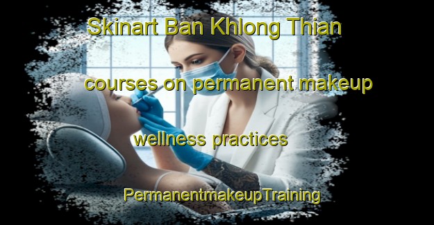 Skinart Ban Khlong Thian courses on permanent makeup wellness practices | PermanentmakeupTraining | PermanentmakeupClasses | SkinartTraining-Thailand