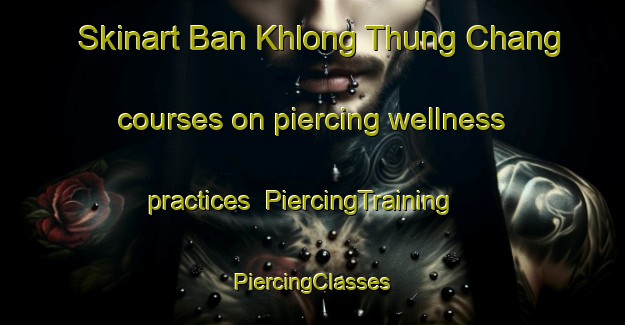 Skinart Ban Khlong Thung Chang courses on piercing wellness practices | #PiercingTraining #PiercingClasses #SkinartTraining-Thailand