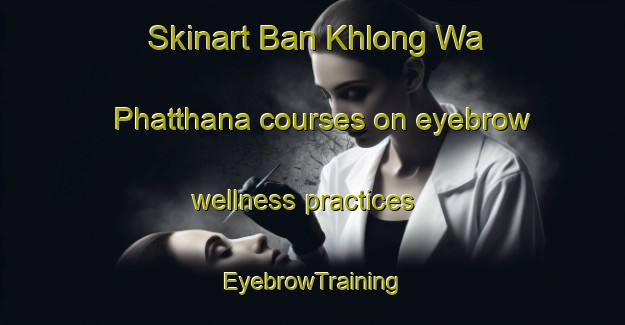 Skinart Ban Khlong Wa Phatthana courses on eyebrow wellness practices | EyebrowTraining | EyebrowClasses | SkinartTraining-Thailand