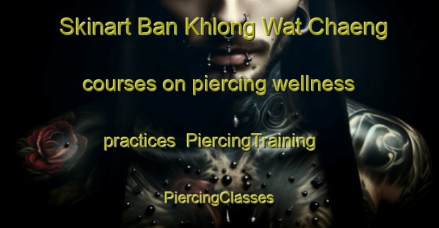 Skinart Ban Khlong Wat Chaeng courses on piercing wellness practices | #PiercingTraining #PiercingClasses #SkinartTraining-Thailand