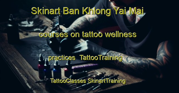 Skinart Ban Khlong Yai Mai courses on tattoo wellness practices | #TattooTraining #TattooClasses #SkinartTraining-Thailand