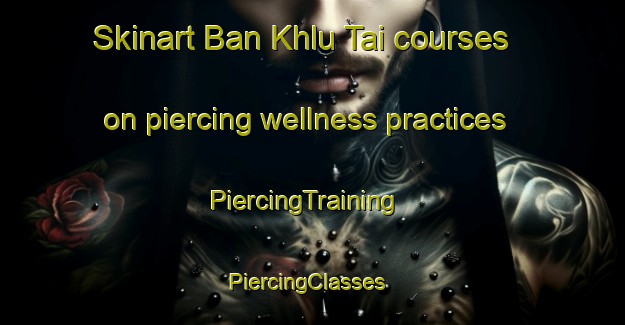 Skinart Ban Khlu Tai courses on piercing wellness practices | PiercingTraining | PiercingClasses | SkinartTraining-Thailand