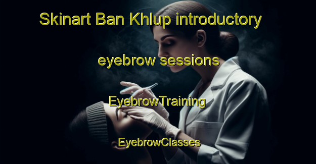 Skinart Ban Khlup introductory eyebrow sessions | EyebrowTraining | EyebrowClasses | SkinartTraining-Thailand