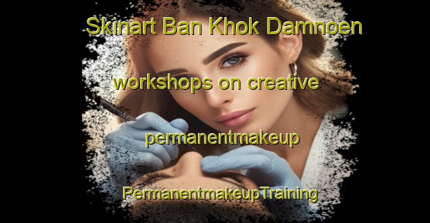 Skinart Ban Khok Damnoen workshops on creative permanentmakeup | PermanentmakeupTraining | PermanentmakeupClasses | SkinartTraining-Thailand
