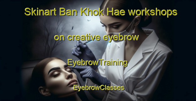 Skinart Ban Khok Hae workshops on creative eyebrow | EyebrowTraining | EyebrowClasses | SkinartTraining-Thailand