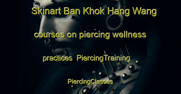 Skinart Ban Khok Hang Wang courses on piercing wellness practices | #PiercingTraining #PiercingClasses #SkinartTraining-Thailand