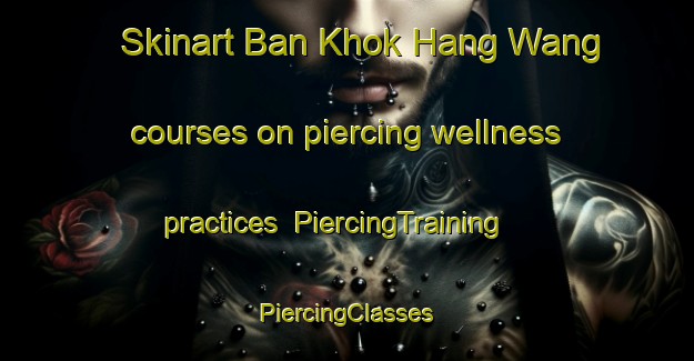 Skinart Ban Khok Hang Wang courses on piercing wellness practices | #PiercingTraining #PiercingClasses #SkinartTraining-Thailand